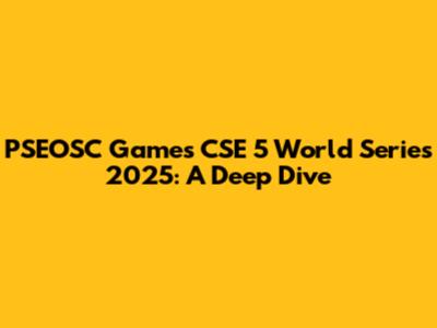 PSEOSC Games CSE 5 World Series 2025: A Deep Dive
