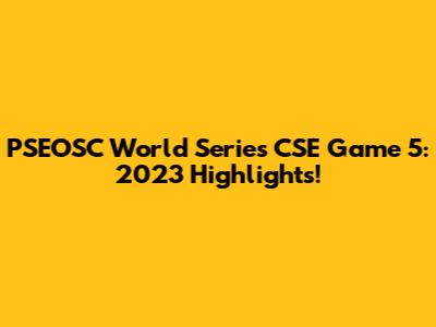 PSEOSC World Series CSE Game 5: 2023 Highlights!