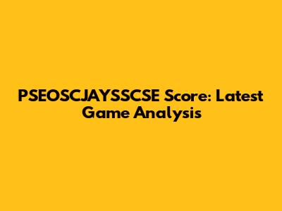 PSEOSCJAYSSCSE Score: Latest Game Analysis