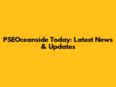 PSEOceanside Today: Latest News & Updates
