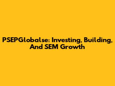 PSEPGlobalse: Investing, Building, And SEM Growth