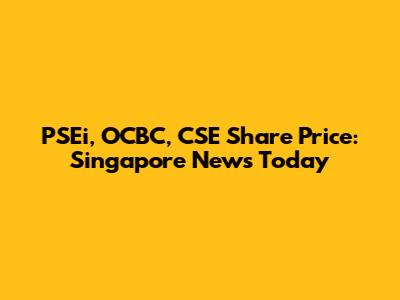 PSEi, OCBC, CSE Share Price: Singapore News Today
