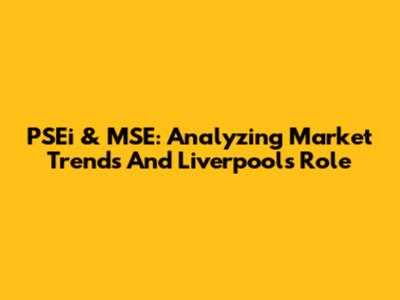 PSEi & MSE: Analyzing Market Trends And Liverpool's Role