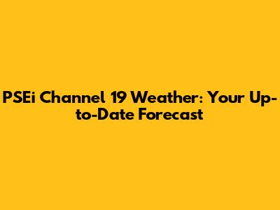 PSEi Channel 19 Weather: Your Up-to-Date Forecast