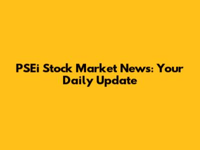 PSEi Stock Market News: Your Daily Update