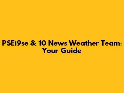PSEi9se & 10 News Weather Team: Your Guide