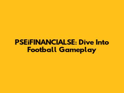 PSEiFINANCIALSE: Dive Into Football Gameplay