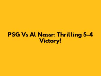 PSG Vs Al Nassr: Thrilling 5-4 Victory!