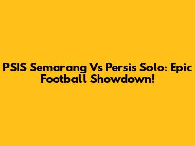 PSIS Semarang Vs Persis Solo: Epic Football Showdown!