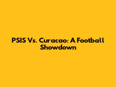PSIS Vs. Curacao: A Football Showdown