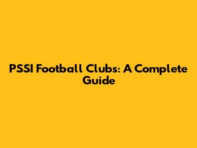 PSSI Football Clubs: A Complete Guide