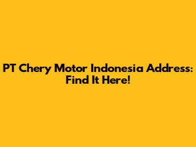 PT Chery Motor Indonesia Address: Find It Here!
