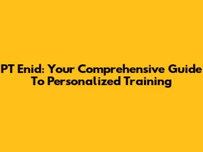 PT Enid: Your Comprehensive Guide To Personalized Training