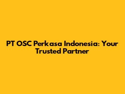 PT OSC Perkasa Indonesia: Your Trusted Partner