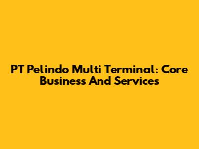 PT Pelindo Multi Terminal: Core Business And Services