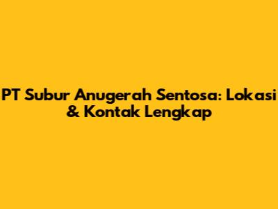 PT Subur Anugerah Sentosa: Lokasi & Kontak Lengkap