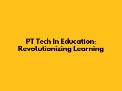 PT Tech In Education: Revolutionizing Learning