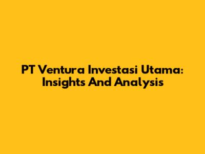 PT Ventura Investasi Utama: Insights And Analysis