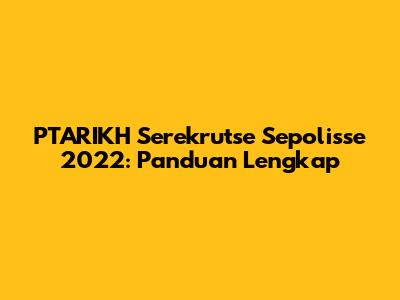 PTARIKH Serekrutse Sepolisse 2022: Panduan Lengkap