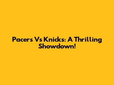 Pacers Vs Knicks: A Thrilling Showdown!