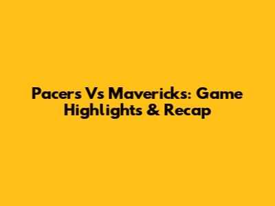 Pacers Vs Mavericks: Game Highlights & Recap
