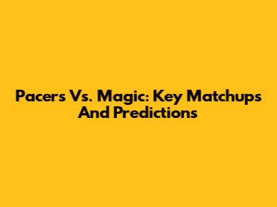 Pacers Vs. Magic: Key Matchups And Predictions