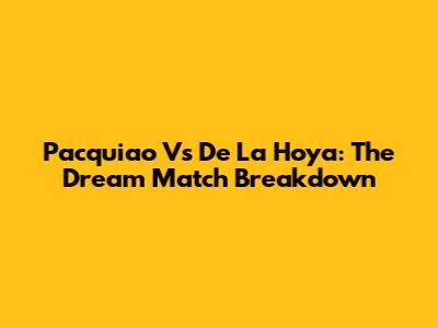 Pacquiao Vs De La Hoya: The *Dream Match* Breakdown