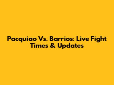 Pacquiao Vs. Barrios: Live Fight Times & Updates