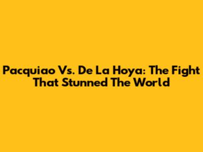 Pacquiao Vs. De La Hoya: The Fight That Stunned The World