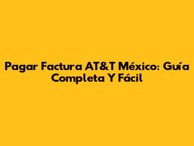 Pagar Factura AT&T México: Guía Completa Y Fácil