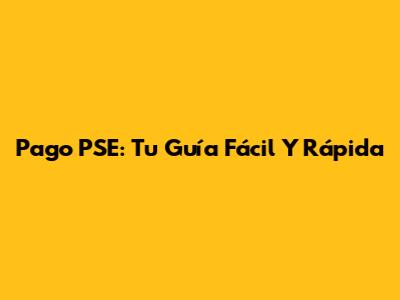 Pago PSE: Tu Guía Fácil Y Rápida