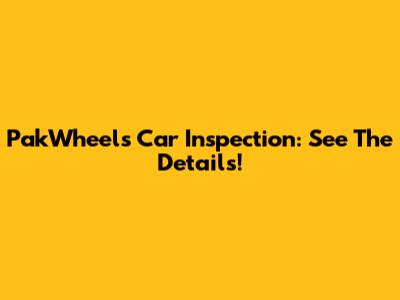 PakWheels Car Inspection: See The Details!