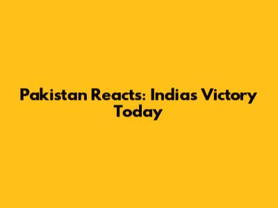 Pakistan Reacts: India's Victory Today