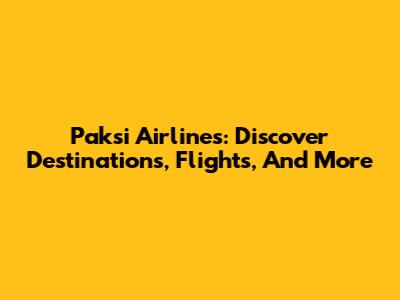 Paksi Airlines: Discover Destinations, Flights, And More