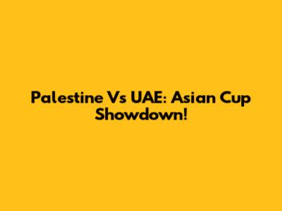 Palestine Vs UAE: Asian Cup Showdown!