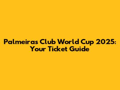 Palmeiras Club World Cup 2025: Your Ticket Guide