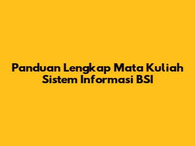 Panduan Lengkap Mata Kuliah Sistem Informasi BSI