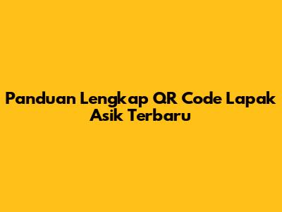Panduan Lengkap QR Code Lapak Asik Terbaru