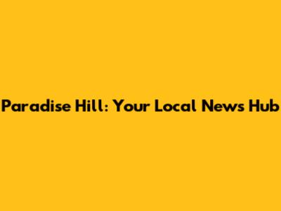 Paradise Hill: Your Local News Hub