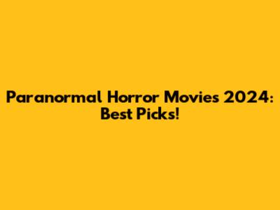 Paranormal Horror Movies 2024: Best Picks!