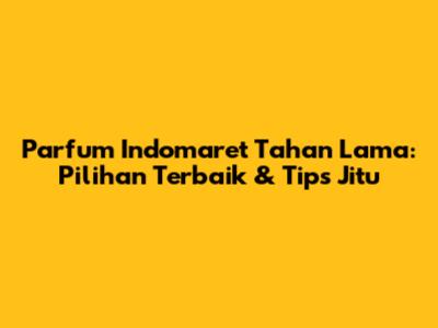 Parfum Indomaret Tahan Lama: Pilihan Terbaik & Tips Jitu