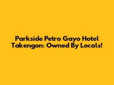 Parkside Petro Gayo Hotel Takengon: Owned By Locals!