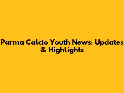 Parma Calcio Youth News: Updates & Highlights