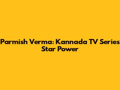 Parmish Verma: Kannada TV Series Star Power