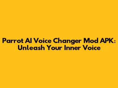 Parrot AI Voice Changer Mod APK: Unleash Your Inner Voice