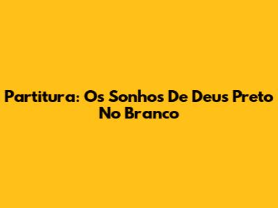 Partitura: Os Sonhos De Deus Preto No Branco