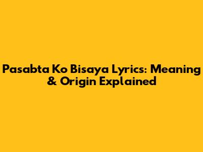 Pasabta Ko Bisaya Lyrics: Meaning & Origin Explained