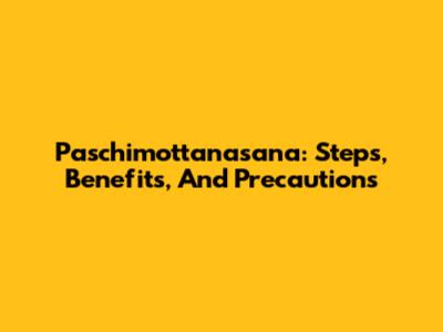 Paschimottanasana: Steps, Benefits, And Precautions