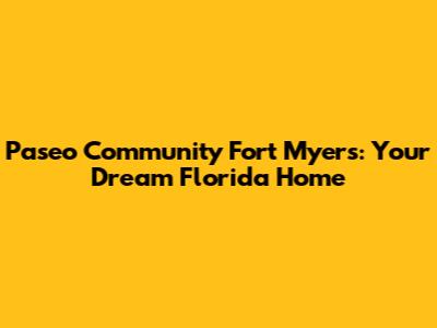 Paseo Community Fort Myers: Your Dream Florida Home