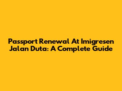 Passport Renewal At Imigresen Jalan Duta: A Complete Guide